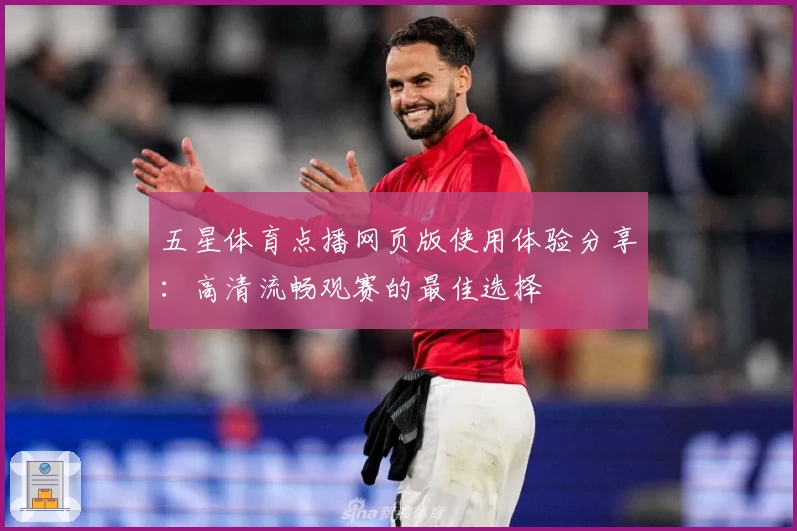 五星体育点播网页版使用体验分享：高清流畅观赛的最佳选择