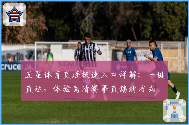 五星体育直连极速入口详解：一键直达，体验高清赛事直播新方式
