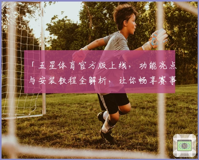 「五星体育官方版上线,功能亮点与安装教程全解析,让你畅享赛事新体验」