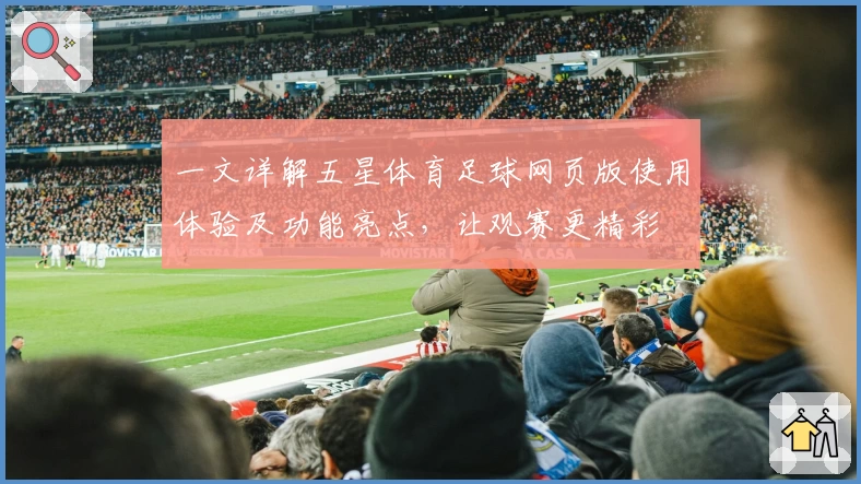 一文详解五星体育足球网页版使用体验及功能亮点，让观赛更精彩