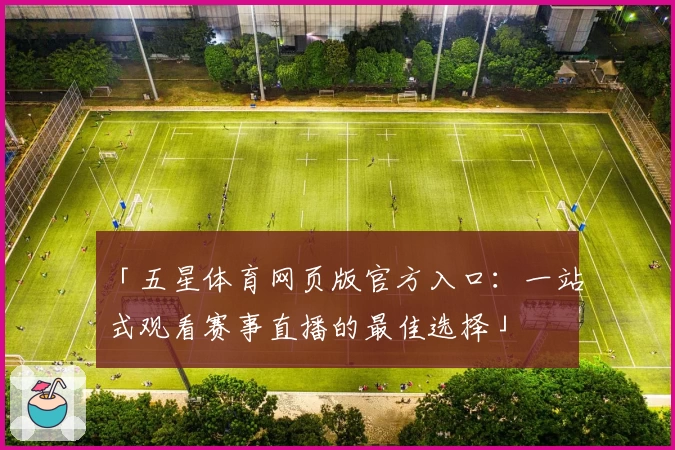 「五星体育网页版官方入口：一站式观看赛事直播的最佳选择」