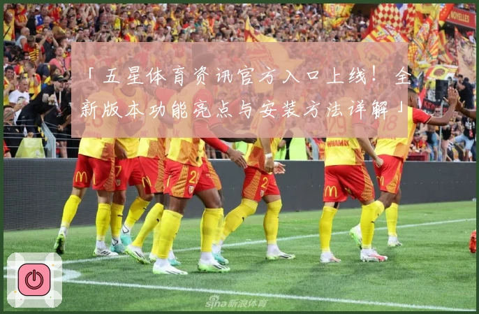 「五星体育资讯官方入口上线!全新版本功能亮点与安装方法详解」