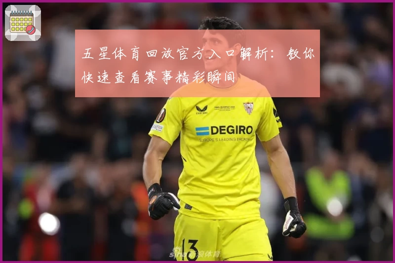 五星体育回放官方入口解析：教你快速查看赛事精彩瞬间