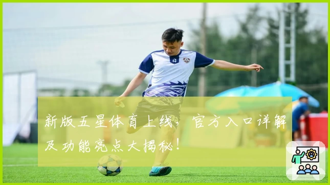 新版五星体育上线,官方入口详解及功能亮点大揭秘!