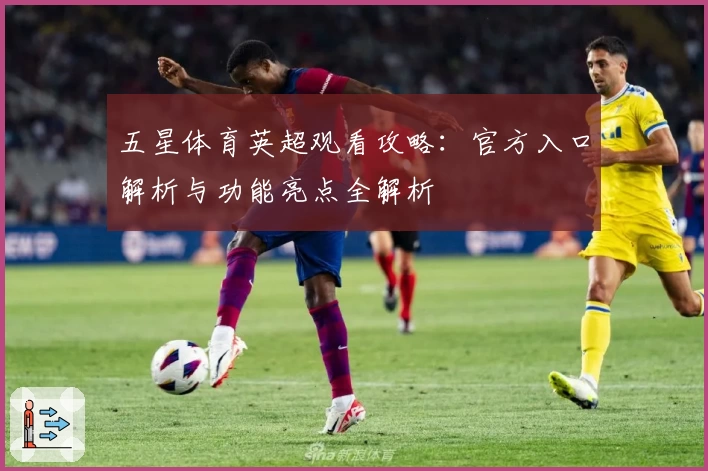 五星体育英超观看攻略：官方入口解析与功能亮点全解析