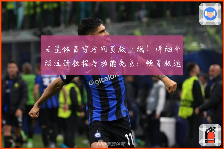 五星体育官方网页版上线！详细介绍注册教程与功能亮点，畅享极速赛事体验