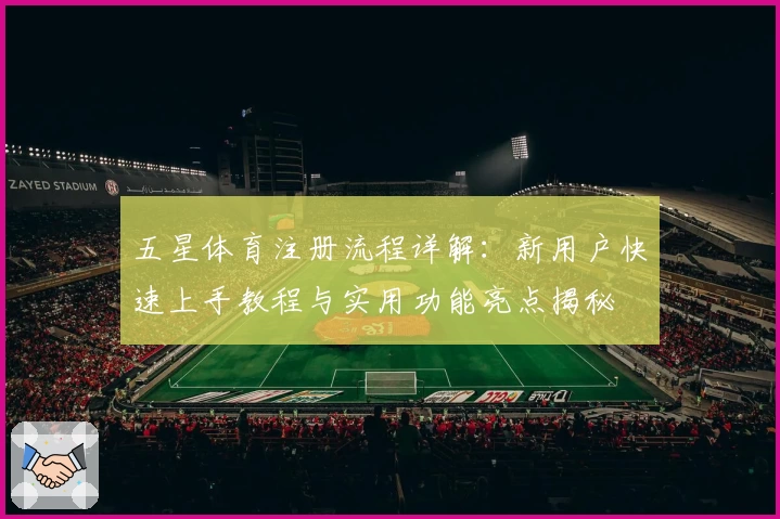 五星体育注册流程详解：新用户快速上手教程与实用功能亮点揭秘