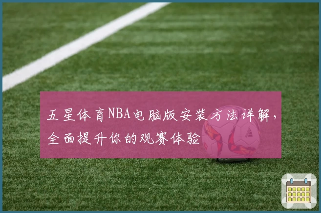 五星体育NBA电脑版安装方法详解,全面提升你的观赛体验