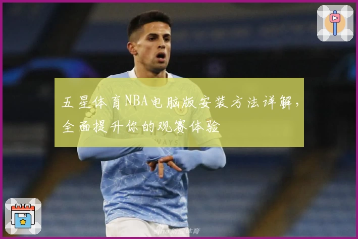 五星体育NBA电脑版安装方法详解，全面提升你的观赛体验
