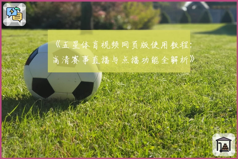 《五星体育视频网页版使用教程：高清赛事直播与点播功能全解析》