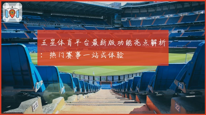 五星体育平台最新版功能亮点解析：热门赛事一站式体验