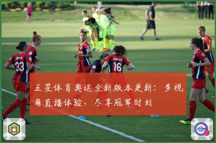 五星体育奥运全新版本更新：多视角直播体验，尽享冠军时刻