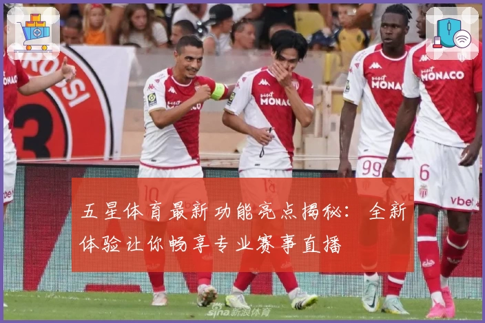 五星体育最新功能亮点揭秘：全新体验让你畅享专业赛事直播