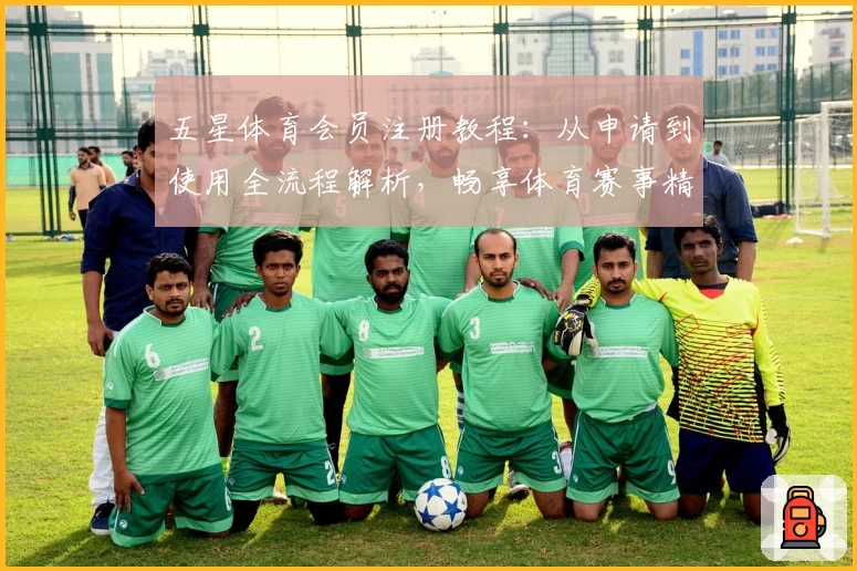五星体育会员注册教程：从申请到使用全流程解析，畅享体育赛事精彩体验