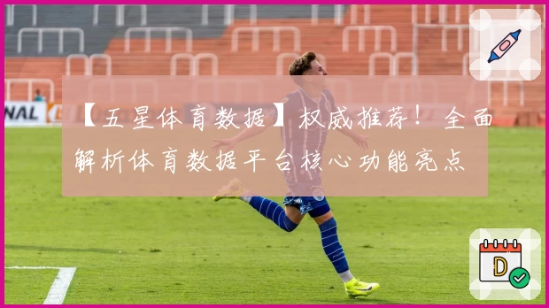 【五星体育数据】权威推荐!全面解析体育数据平台核心功能亮点