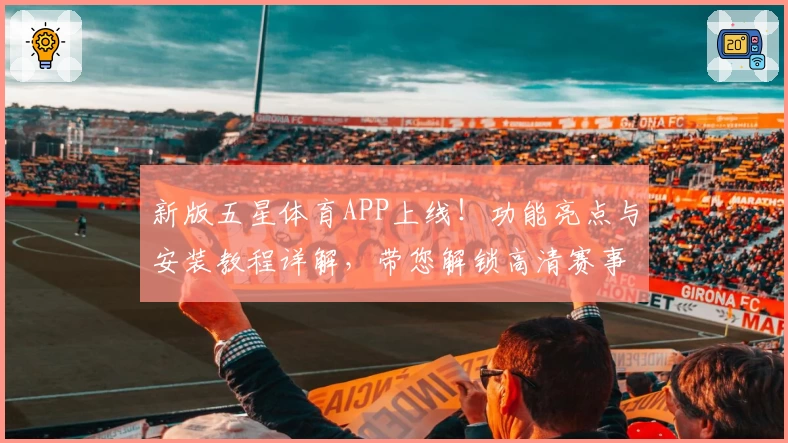 新版五星体育APP上线！功能亮点与安装教程详解，带您解锁高清赛事新体验