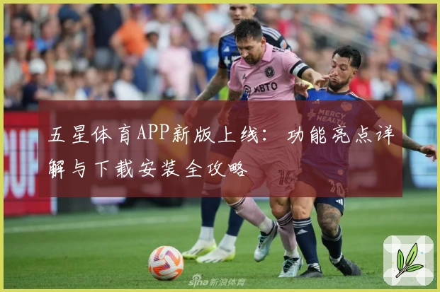 五星体育APP新版上线:功能亮点详解与下载安装全攻略