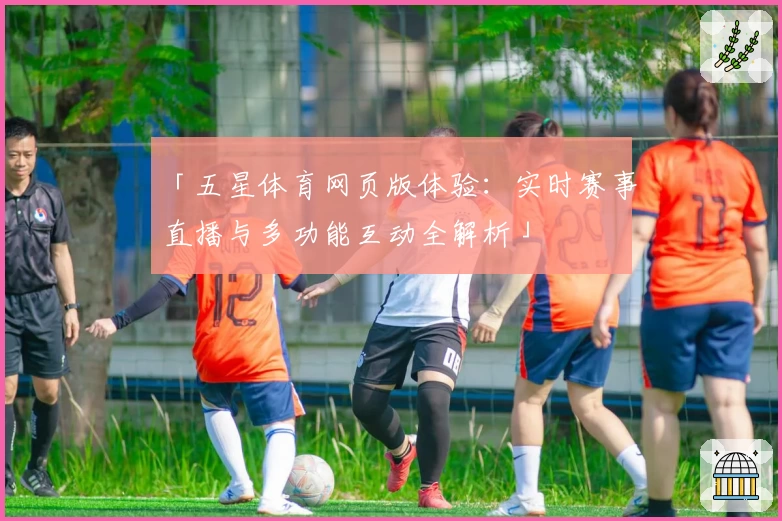 「五星体育网页版体验：实时赛事直播与多功能互动全解析」